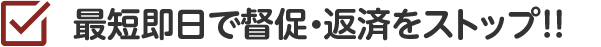 最短即日で督促・返済をストップ!!