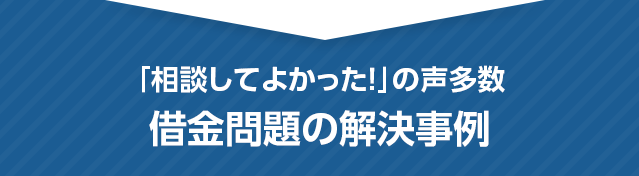 「相談してよかった！」の声多数 借金問題の解決事例